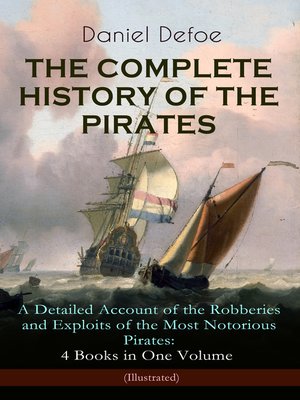 cover image of The Complete History of the Pirates – A Detailed Account of the Robberies and Exploits of the Most Notorious Pirates